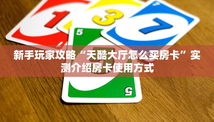新手玩家攻略“天酷大厅怎么买房卡”实测介绍房卡使用方式