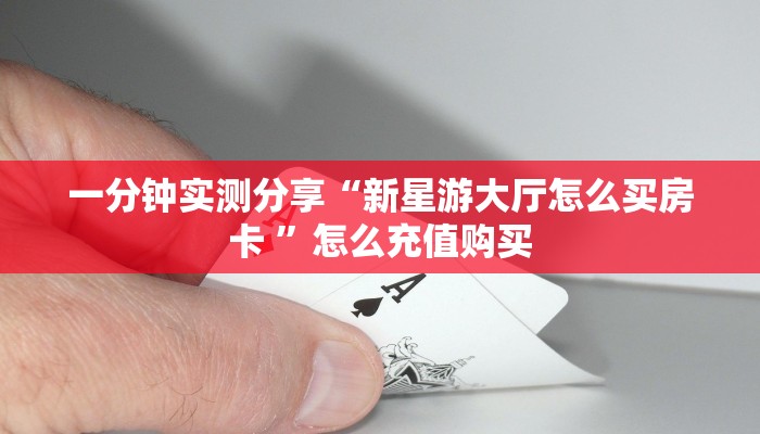 一分钟实测分享“新星游大厅怎么买房卡 ”怎么充值购买