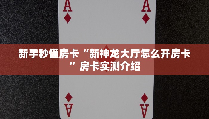 新手秒懂房卡“新神龙大厅怎么开房卡”房卡实测介绍