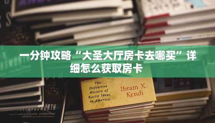 一分钟攻略“大圣大厅房卡去哪买”详细怎么获取房卡 