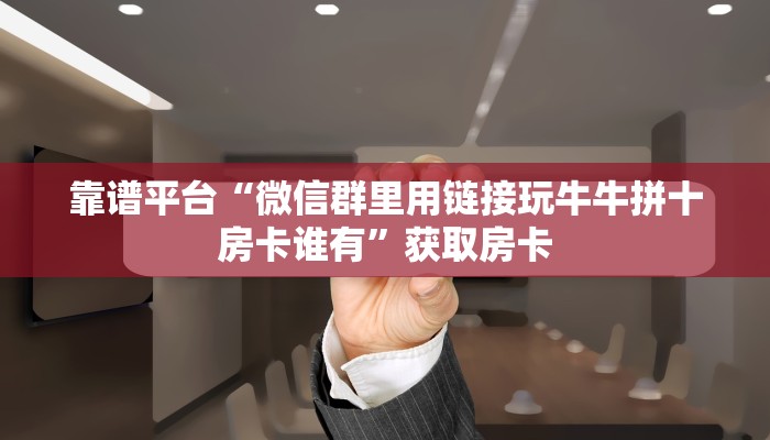 靠谱平台“微信群里用链接玩牛牛拼十房卡谁有”获取房卡