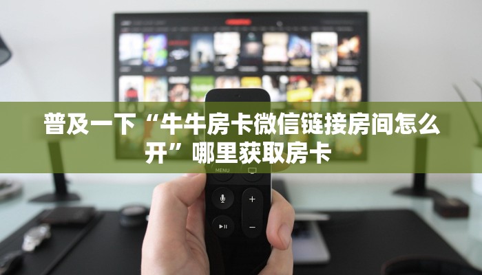 普及一下“牛牛房卡微信链接房间怎么开”哪里获取房卡 