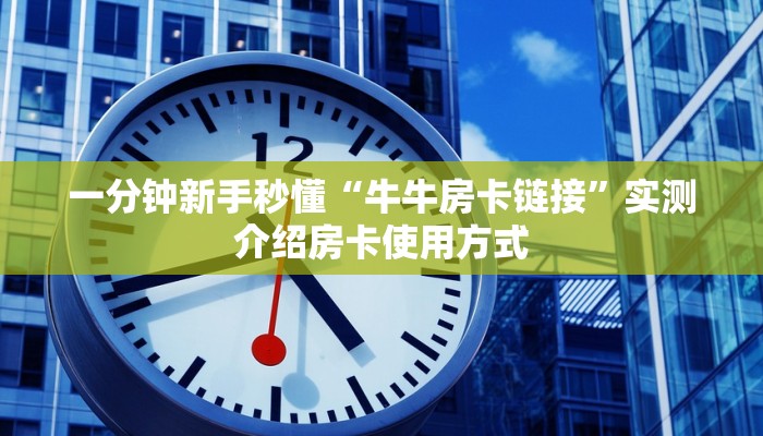 一分钟新手秒懂“牛牛房卡链接”实测介绍房卡使用方式