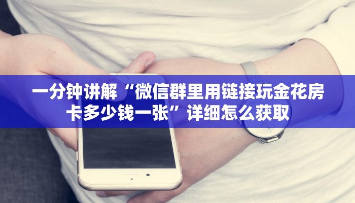 一分钟讲解“微信群里用链接玩金花房卡多少钱一张”详细怎么获取