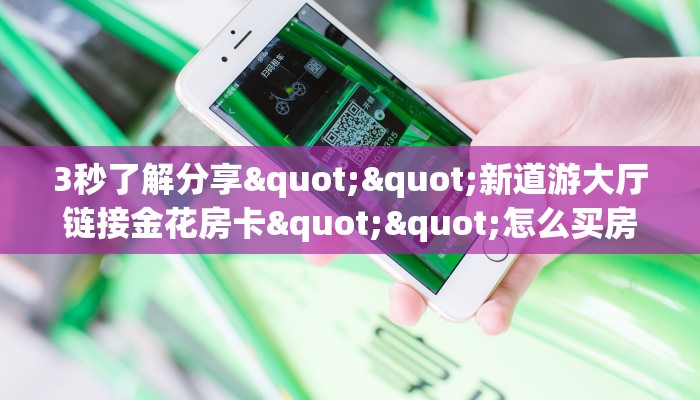 3秒了解分享""新道游大厅链接金花房卡""怎么买房卡‘房卡充值教程