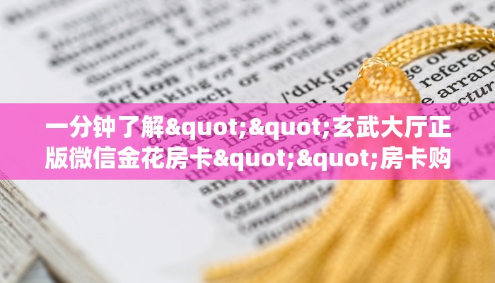 一分钟了解""玄武大厅正版微信金花房卡""房卡购买方法”获取教程