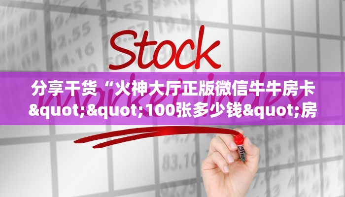 分享干货“火神大厅正版微信牛牛房卡""100张多少钱"房卡充值教程
