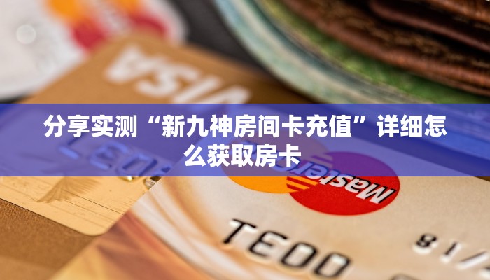 分享实测“新九神房间卡充值”详细怎么获取房卡 