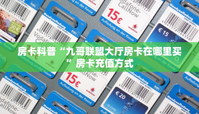 房卡科普“九哥联盟大厅房卡在哪里买”房卡充值方式