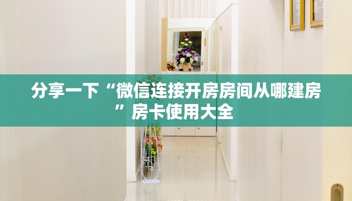 分享一下“微信连接开房房间从哪建房”房卡使用大全 