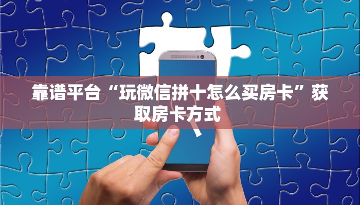 靠谱平台“玩微信拼十怎么买房卡”获取房卡方式 