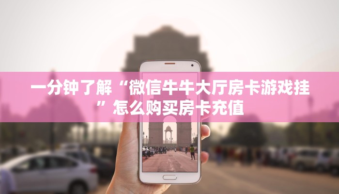 一分钟了解“微信牛牛大厅房卡游戏挂”怎么购买房卡充值
