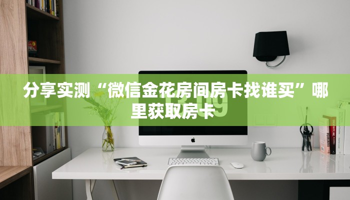 分享实测“微信金花房间房卡找谁买”哪里获取房卡 