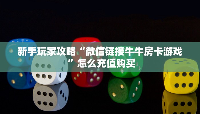 新手玩家攻略“微信链接牛牛房卡游戏 ”怎么充值购买
