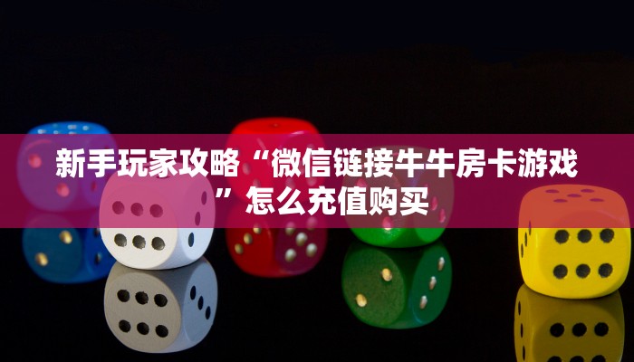 新手玩家攻略“微信链接牛牛房卡游戏 ”怎么充值购买