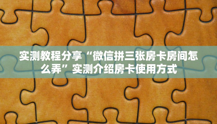 实测教程分享“微信拼三张房卡房间怎么弄”实测介绍房卡使用方式