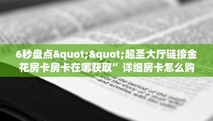6秒盘点""超圣大厅链接金花房卡房卡在哪获取”详细房卡怎么购买