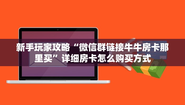 新手玩家攻略“微信群链接牛牛房卡那里买”详细房卡怎么购买方式