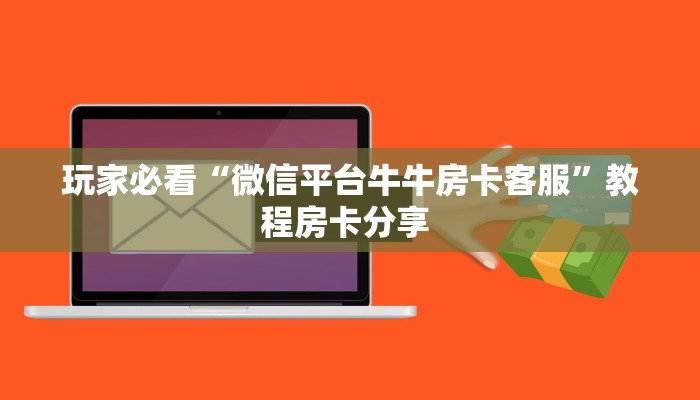 玩家必看“微信平台牛牛房卡客服”教程房卡分享 