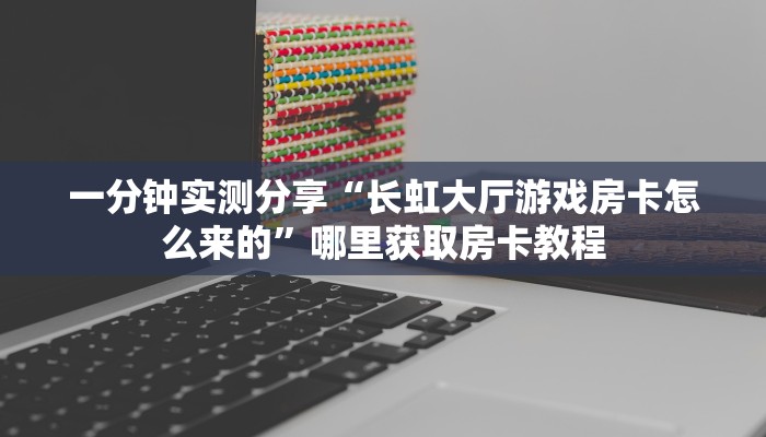 一分钟实测分享“长虹大厅游戏房卡怎么来的”哪里获取房卡教程