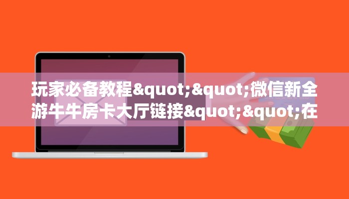 玩家必备教程""微信新全游牛牛房卡大厅链接""在哪里可以拿到链接