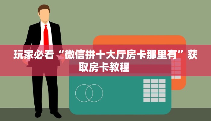 玩家必看“微信拼十大厅房卡那里有”获取房卡教程 