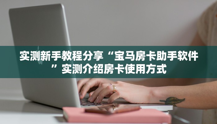 实测新手教程分享“宝马房卡助手软件”实测介绍房卡使用方式