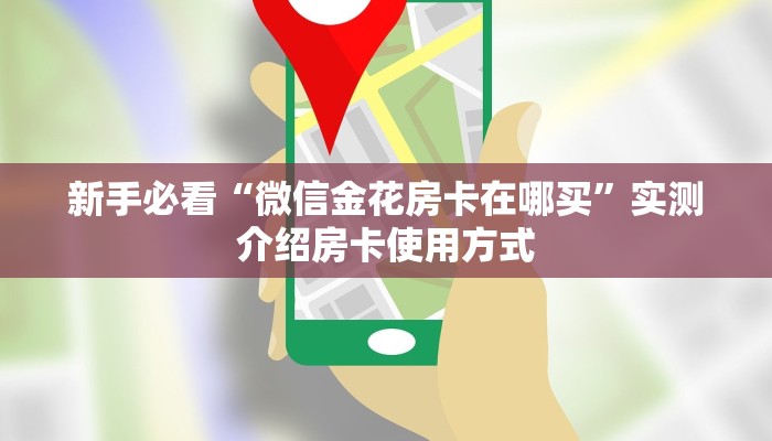 新手必看“微信金花房卡在哪买”实测介绍房卡使用方式