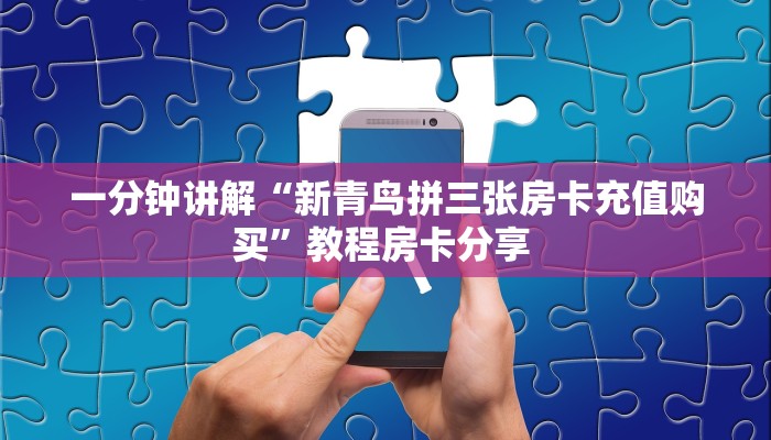 一分钟讲解“新青鸟拼三张房卡充值购买”教程房卡分享 