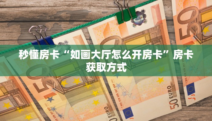 秒懂房卡“如画大厅怎么开房卡”房卡获取方式