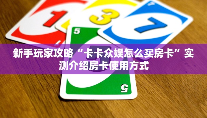 新手玩家攻略“卡卡众娱怎么买房卡”实测介绍房卡使用方式