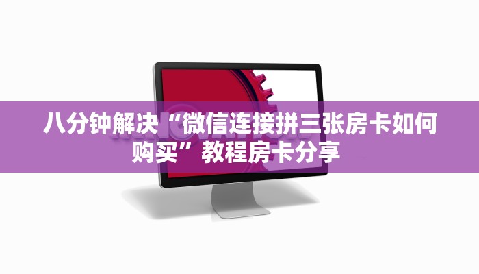 八分钟解决“微信连接拼三张房卡如何购买”教程房卡分享 