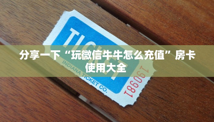 分享一下“玩微信牛牛怎么充值”房卡使用大全 