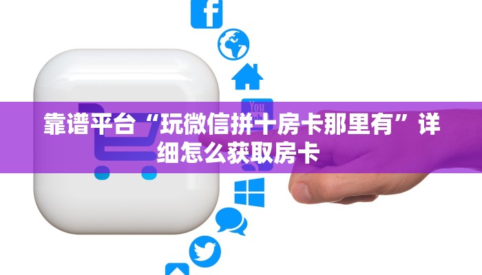 靠谱平台“玩微信拼十房卡那里有”详细怎么获取房卡 