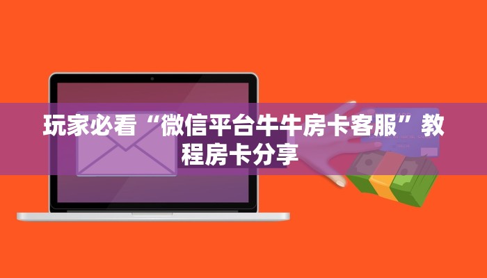 玩家必看“微信平台牛牛房卡客服”教程房卡分享 