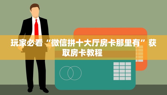 玩家必看“微信拼十大厅房卡那里有”获取房卡教程 