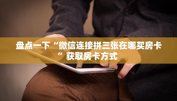 盘点一下“微信连接拼三张在哪买房卡”获取房卡方式 