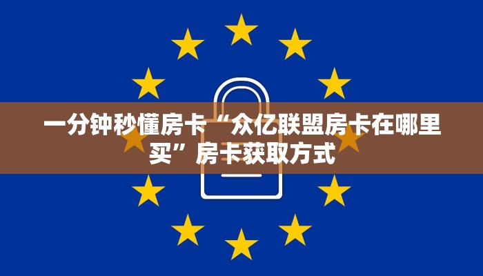 一分钟秒懂房卡“众亿联盟房卡在哪里买”房卡获取方式