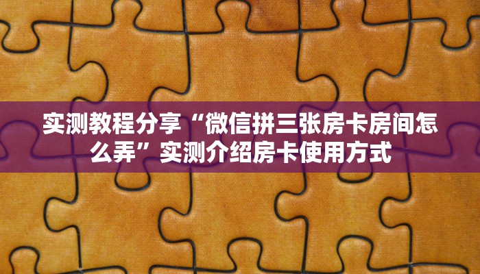 实测教程分享“微信拼三张房卡房间怎么弄”实测介绍房卡使用方式