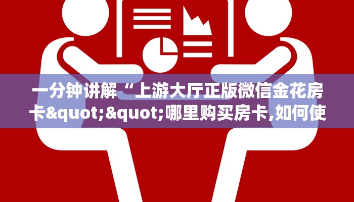 一分钟讲解“上游大厅正版微信金花房卡""哪里购买房卡,如何使用