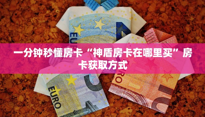 一分钟秒懂房卡“神盾房卡在哪里买”房卡获取方式