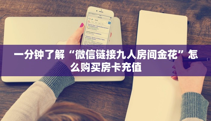 一分钟了解“微信链接九人房间金花”怎么购买房卡充值