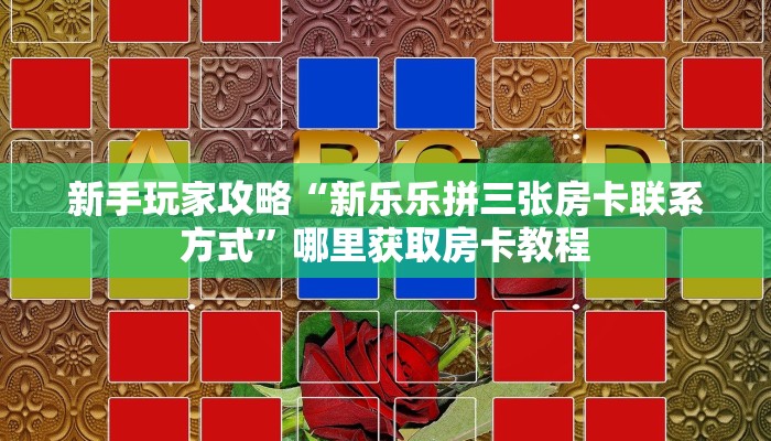 新手玩家攻略“新乐乐拼三张房卡联系方式”哪里获取房卡教程