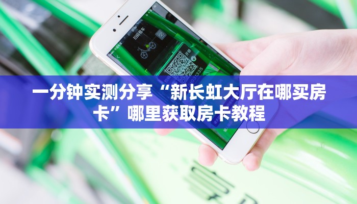一分钟实测分享“新长虹大厅在哪买房卡”哪里获取房卡教程
