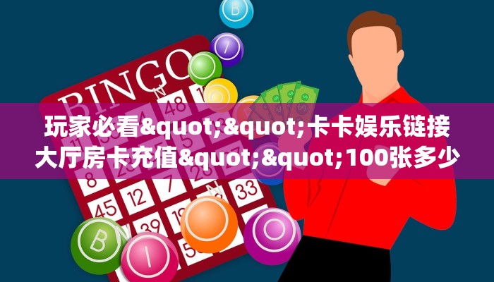 玩家必看""卡卡娱乐链接大厅房卡充值""100张多少钱"房卡充值教程