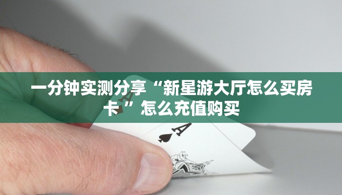 一分钟实测分享“新星游大厅怎么买房卡 ”怎么充值购买