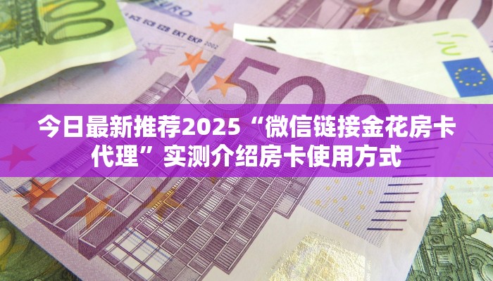 今日最新推荐2025“微信链接金花房卡代理”实测介绍房卡使用方式
