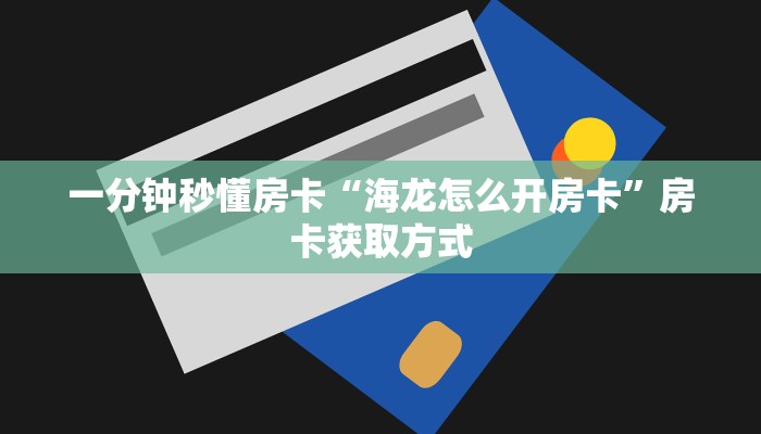 一分钟秒懂房卡“海龙怎么开房卡”房卡获取方式