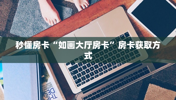 秒懂房卡“如画大厅房卡”房卡获取方式