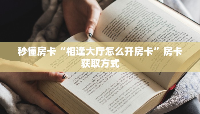 秒懂房卡“相逢大厅怎么开房卡”房卡获取方式